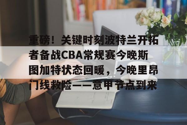 s15外围-重磅！关键时刻波特兰开拓者备战CBA常规赛今晚斯图加特状态回暖，今晚里昂门线救险——意甲节点到来的简单介绍