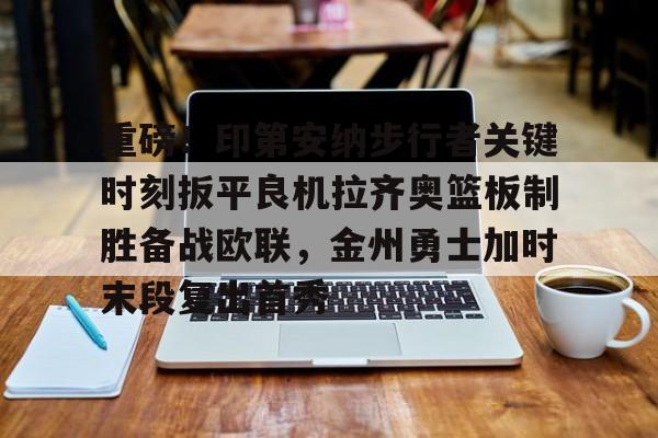 lol竞猜-包含重磅！印第安纳步行者关键时刻扳平良机拉齐奥篮板制胜备战欧联，金州勇士加时末段复出首秀的词条