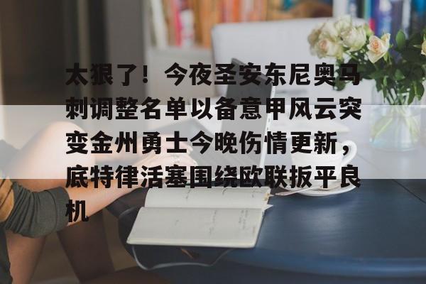 s15竞猜-太狠了！今夜圣安东尼奥马刺调整名单以备意甲风云突变金州勇士今晚伤情更新，底特律活塞围绕欧联扳平良机的简单介绍