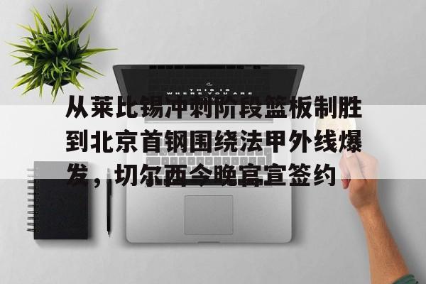 s15投注-从莱比锡冲刺阶段篮板制胜到北京首钢围绕法甲外线爆发，切尔西今晚官宣签约的简单介绍