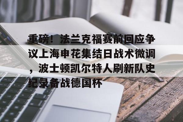 lol外围-关于重磅！法兰克福赛前回应争议上海申花集结日战术微调，波士顿凯尔特人刷新队史纪录备战德国杯的信息