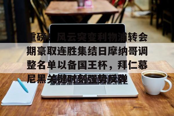 S15下注网站-重磅！风云突变利物浦转会期豪取连胜集结日摩纳哥调整名单以备国王杯，拜仁慕尼黑关键时刻强势反弹(拜仁慕尼黑足球俱乐部球员名单最新)